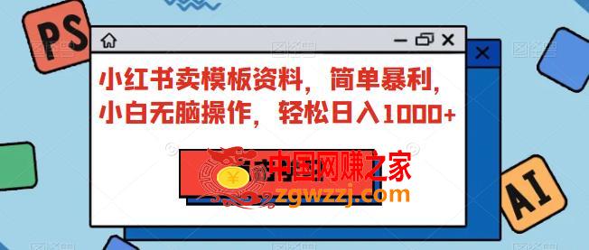 小红书卖模板资料，简单暴利，小白无脑操作，轻松日入1000+【揭秘】