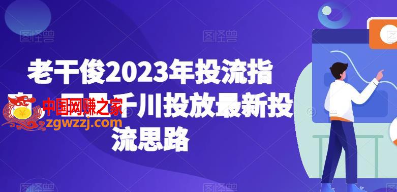 老干俊2023年投流指南，巨量千川投放最新投流思路
