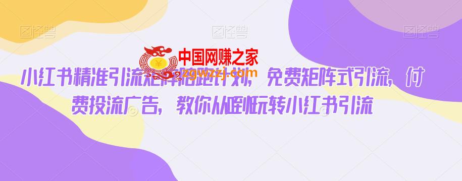 小红书精准引流矩阵陪跑计划，免费矩阵式引流，付费投流广告，教你从0到1玩转小红书引流