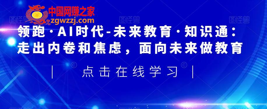 领跑·AI时代-未来教育·知识通：走出内卷和焦虑，面向未来做教育