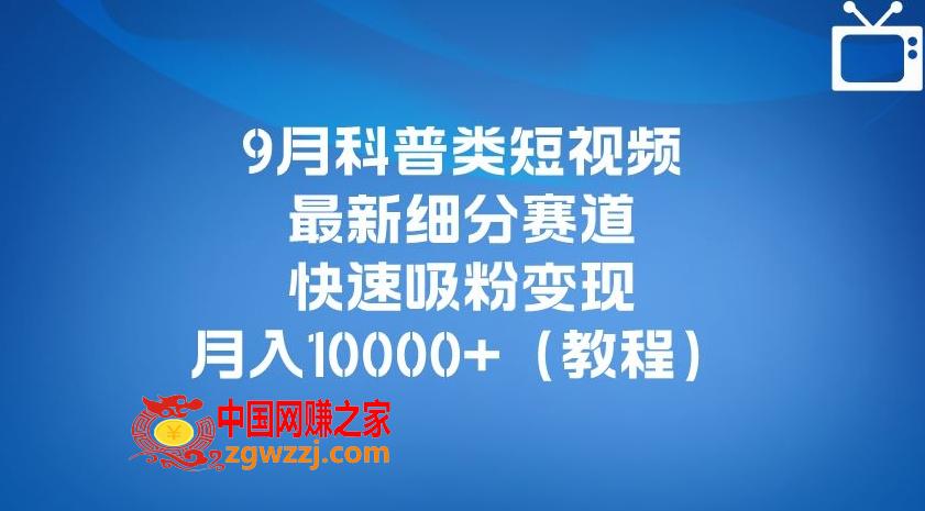 9月科普类短视频最新细分赛道，快速吸粉变现，月入10000+（详细教程）