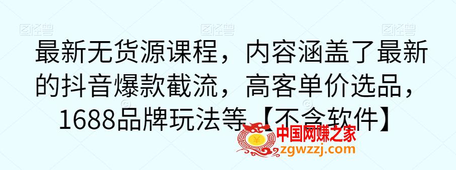 最新无货源课程，内容涵盖了最新的抖音爆款截流，高客单价选品，1688品牌玩法等【不含软件】