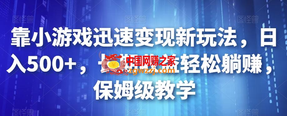 靠小游戏迅速变现新玩法，日入500+，长期收益轻松躺赚，保姆级教学【揭秘】