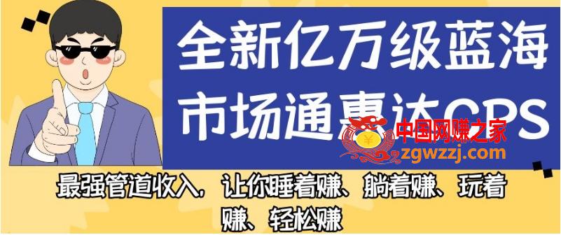 全新亿万级蓝海市场通惠达cps，最强管道收入，让你睡着赚、躺着赚、玩着赚、轻松赚【揭秘】