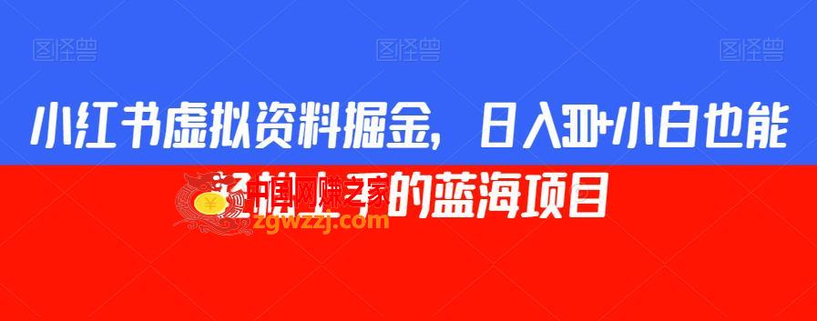 小红书虚拟资料掘金，日入300+小白也能轻松上手的蓝海项目【揭秘】
