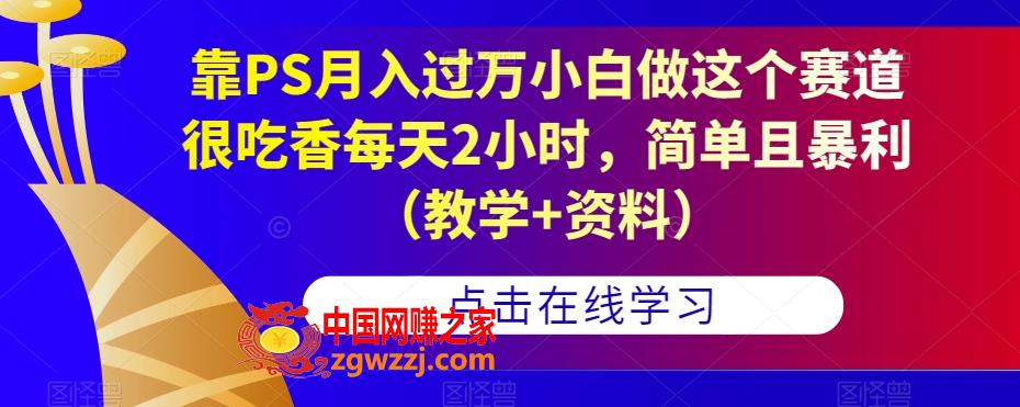 靠PS月入过万小白做这个赛道很吃香每天2小时，简单且暴利（教学+资料）