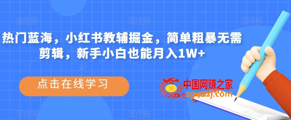 热门蓝海，小红书教辅掘金，简单粗暴无需剪辑，新手小白也能月入1W+【揭秘】