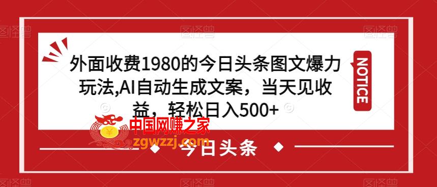 外面收费1980的今日头条图文爆力玩法，AI自动生成文案，当天见收益，轻松日入500+【揭秘】