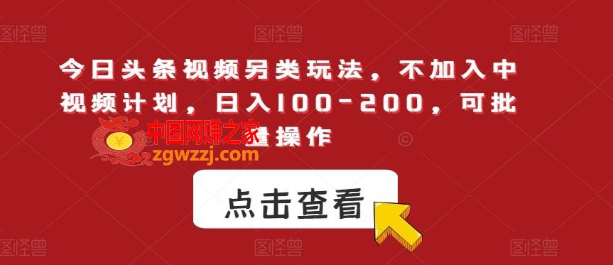 今日头条视频另类玩法，不加入中视频计划，日入100-200，可批量操作【揭秘】,今日头条视频另类玩法，不加入中视频计划，日入100-200，可批量操作【揭秘】,项目,视频,今日,第1张