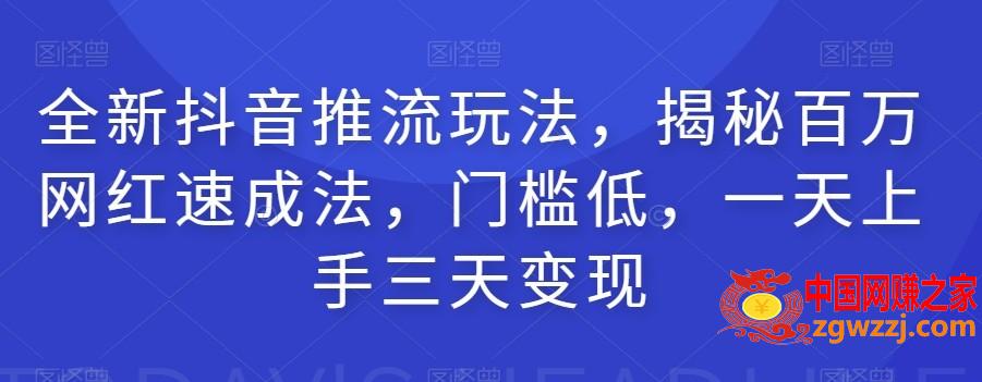 全新抖音推流玩法，揭秘百万网红速成法，门槛低，一天上手三天变现