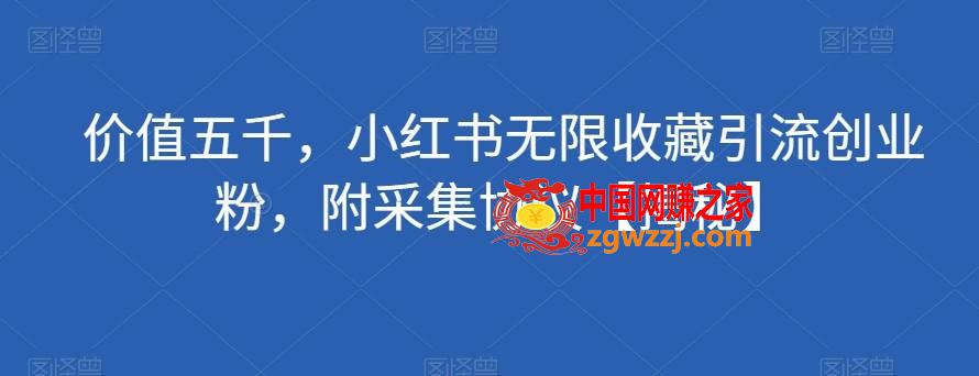 价值五千，小红书无限收藏引流创业粉，附采集协议【揭秘】
