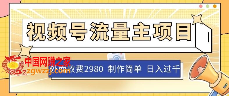 外面收费2980的视频号流量主项目，作品制作简单无脑，单账号日入过千