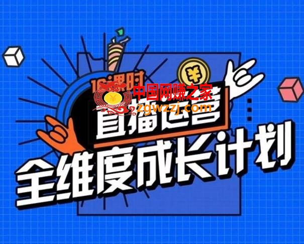 直播运营全维度成长计划，16课时精细化直播间运营策略拆解零基础运营成长