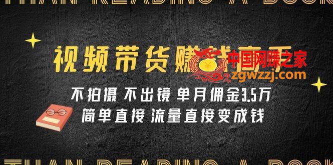 （7713期）视频带货赚钱高手课程：不拍摄 不出镜 单月佣金3.5w 简单直接 流量直接变钱