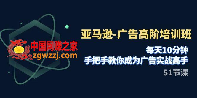 （7739期）亚马逊平台-广告宣传高级培训机构，每日10min，教你如何变成广告宣传实战演练大神（51节）