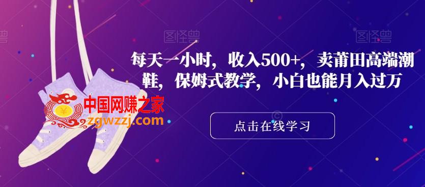 每天一小时，收入500+，卖莆田高端潮鞋，保姆式教学，小白也能月入过万【揭秘】,每天一小时，收入500+，卖莆田高端潮鞋，保姆式教学，小白也能月入过万【揭秘】,莆田,教程,第1张