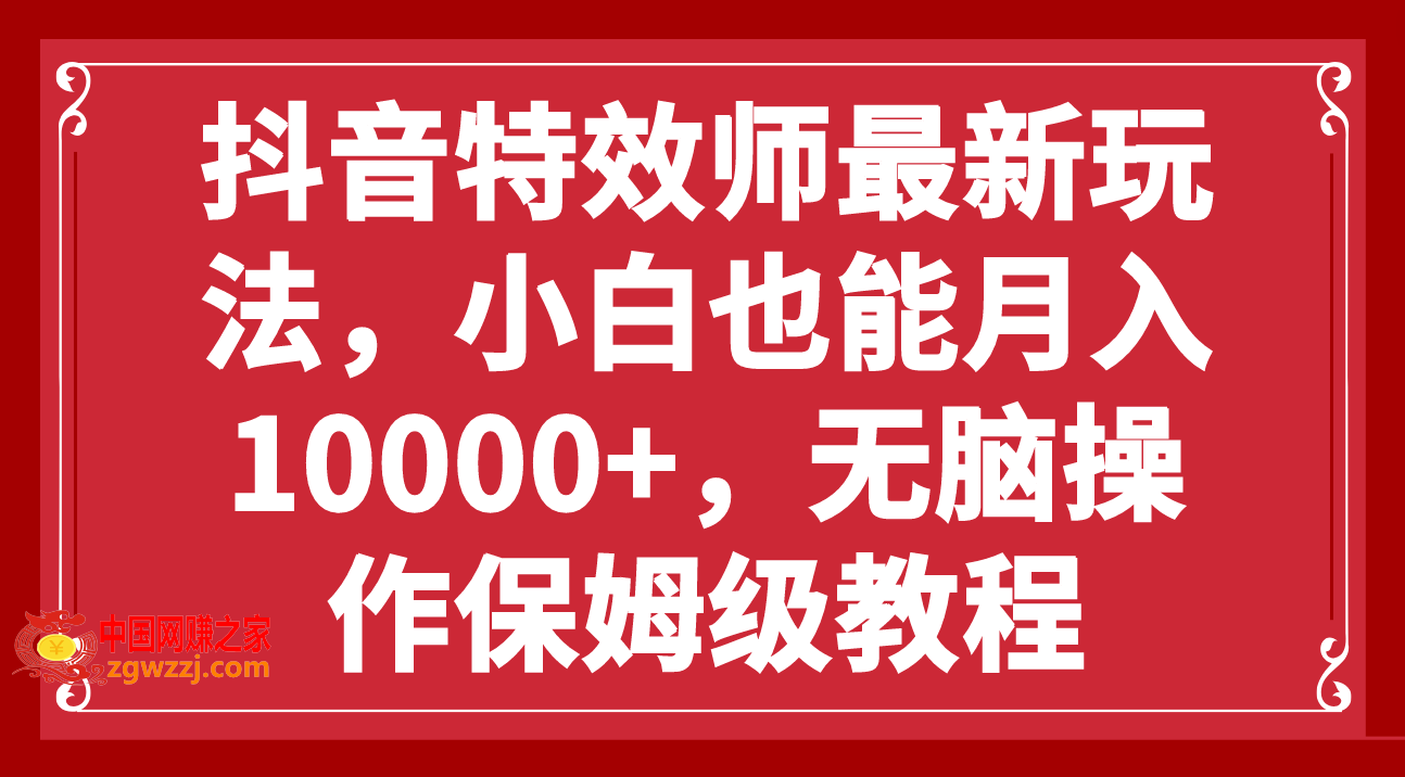 （7897期）抖音特效师全新游戏玩法，新手也可以月入10000 ，没脑子实际操作家庭保姆级实例教程
