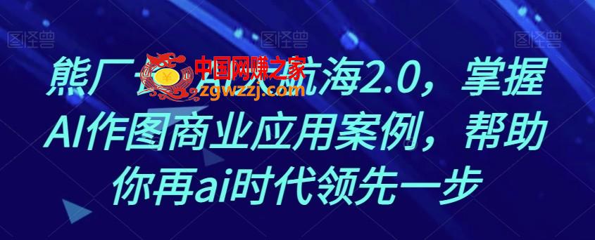 熊厂长·AI大航海2.0，掌握AI作图商业应用案例，帮助你再ai时代领先一步