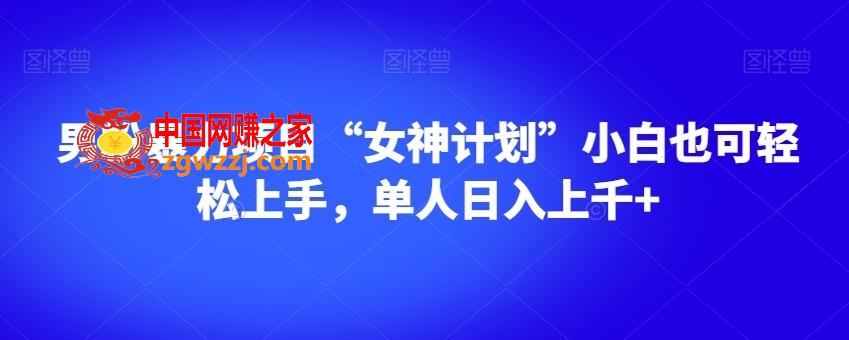 男粉暴力项目“女神计划”小白也可轻松上手，单人日入上千+【揭秘】,男粉暴力项目“女神计划”小白也可轻松上手，单人日入上千+【揭秘】,项目,暴力,第1张