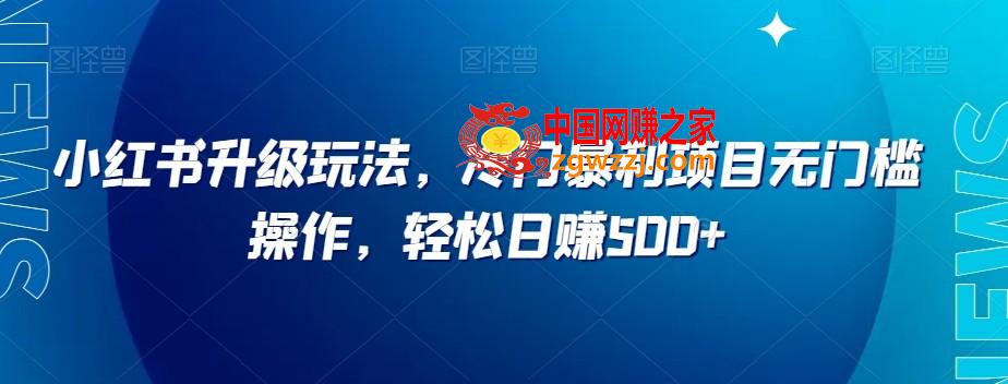 小红书升级玩法，冷门暴利项目无门槛操作，轻松日赚500+【揭秘】,小红书升级玩法，冷门暴利项目无门槛操作，轻松日赚500+【揭秘】,项目,门槛,冷门,第1张