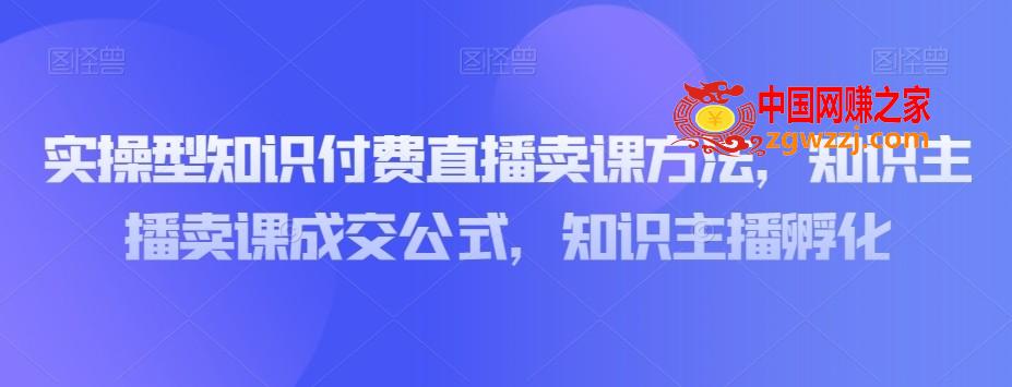 实操型知识付费直播卖课方法，知识主播卖课成交公式，知识主播孵化,实操型知识付费直播卖课方法，知识主播卖课成交公式，知识主播孵化,知识,付费,直播间,第1张