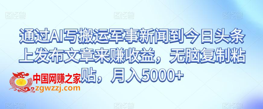 通过AI写搬运军事新闻到今日头条上发布文章来赚收益，无脑**粘贴，月入5000+【揭秘】,通过AI写搬运军事新闻到今日头条上发布文章来赚收益，无脑**粘贴，月入5000+【揭秘】,项目,头条,今日,第1张