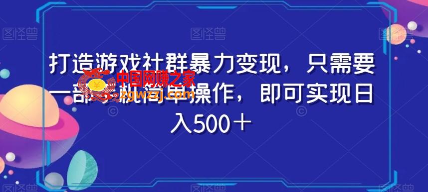 打造游戏社群暴力变现，只需要一部手机简单操作，即可实现日入500＋【揭秘】