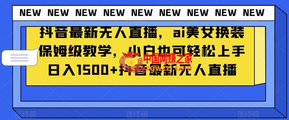 抖音最新无人直播，ai美女换装保姆级教学，小白也可轻松上手日入1500+【揭秘】