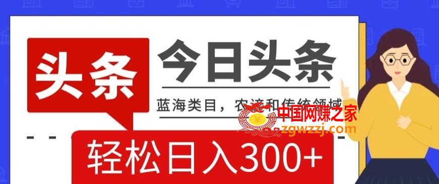 AI头条传统和农谚领域，蓝海类目，搬运+AI优化，轻松日入300+【揭秘】