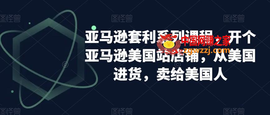 亚马逊套利系列课程，开个亚马逊美国站店铺，从美国进货，卖给美国人