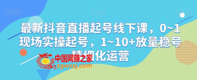 最新抖音直播起号线下课，0~1现场实操起号，1~10+放量稳号精细化运营,最新抖音直播起号线下课，0~1现场实操起号，1~10+放量稳号精细化运营,起号,运营,第1张