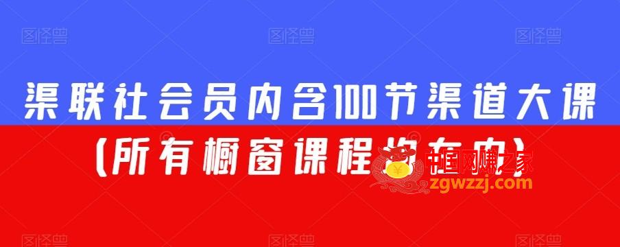 渠联社会员内含100节渠道大课（所有橱窗课程均在内）