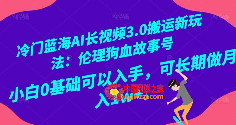 冷门蓝海AI长视频3.0搬运新玩法：伦理狗血故事号，小白0基础可以入手，可长期做月入1w+【揭秘】