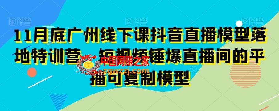 11月底广州线下课抖音直播模型落地特训营，短视频锤爆直播间的平播可**模型,11月底广州线下课抖音直播模型落地特训营，短视频锤爆直播间的平播可**模型,视频,起号,直播,第1张