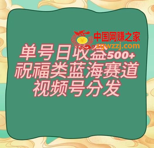 单号日收益500+、祝福类蓝海赛道、视频号分发【揭秘】,单号日收益500+、祝福类蓝海赛道、视频号分发【揭秘】,项目,.mp4,发布,第1张