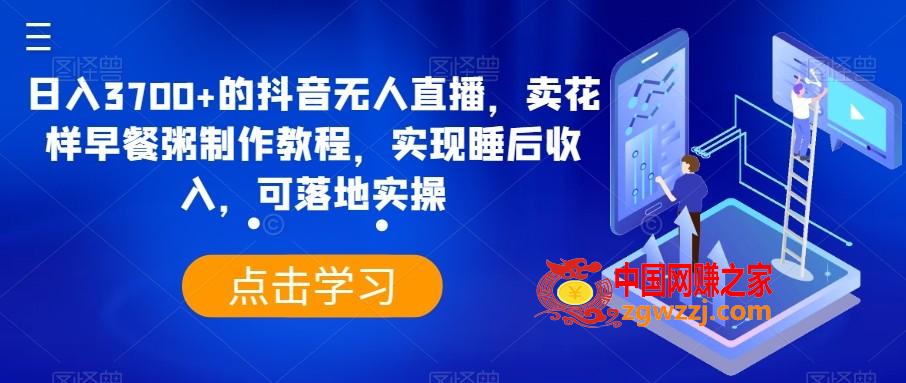 日入3700+的抖音无人直播，卖花样早餐粥制作教程，实现睡后收入，可落地实操【揭秘】