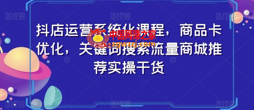 抖店运营系统化课程，商品卡优化，关键词搜索流量商城推荐实操干货,抖店运营系统化课程，商品卡优化，关键词搜索流量商城推荐实操干货,商城,优化,推荐,第1张