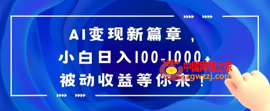 AI变现新篇章，小白日入100-1000+被动收益等你来【揭秘】,AI变现新篇章，小白日入100-1000+被动收益等你来【揭秘】,收益,变现,知识,第1张