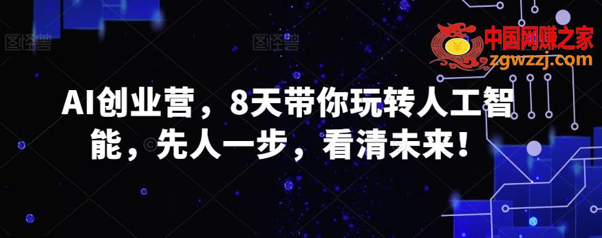 AI创业营，8天带你玩转人工智能，先人一步，看清未来！,AI创业营，8天带你玩转人工智能，先人一步，看清未来！,创业,AI,第1张