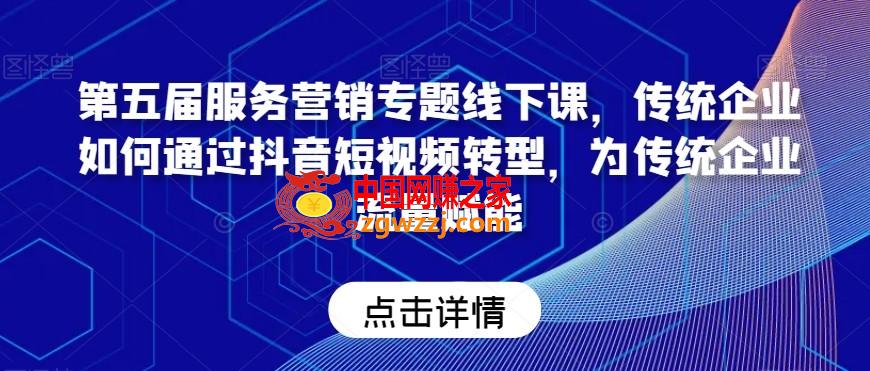 第五届服务营销专题线下课，传统企业如何通过抖音短视频转型，为传统企业流量赋能,第五届服务营销专题线下课，传统企业如何通过抖音短视频转型，为传统企业流量赋能,分享,第1张