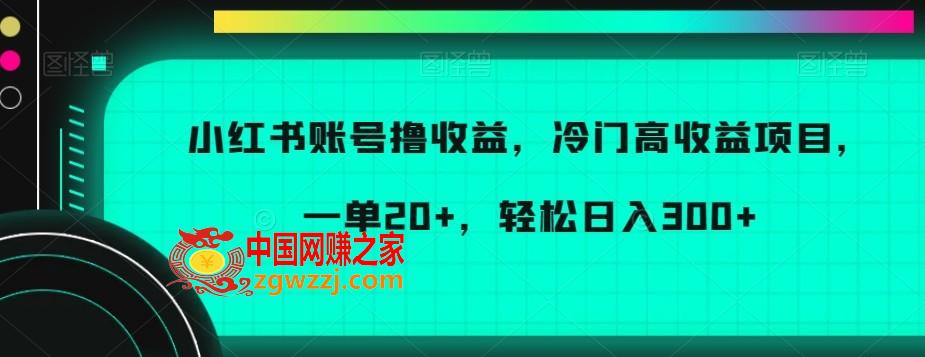 小红书账号撸收益，冷门高收益项目，一单20+，轻松日入300+【揭秘】,小红书账号撸收益，冷门高收益项目，一单20+，轻松日入300+【揭秘】,项目,账号,收益,第1张