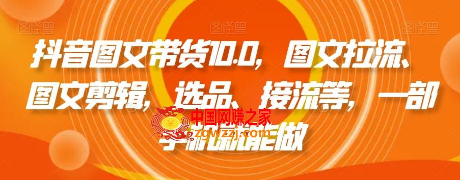 抖音图文带货10.0，图文拉流、图文剪辑，选品、接流等，一部手机就能做