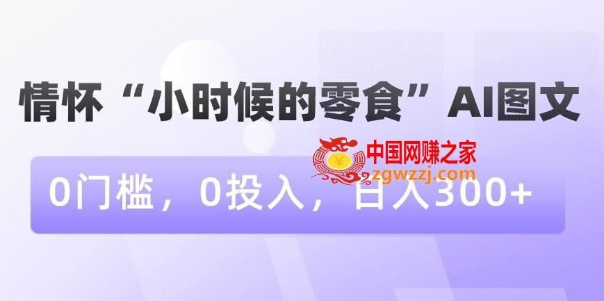 情怀“小时候的零食”AI图文，0门槛，0投入，日入300+【揭秘】