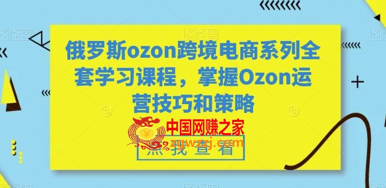 俄罗斯ozon跨境电商系列全套学习课程，掌握Ozon运营技巧和策略,俄罗斯ozon跨境电商系列全套学习课程，掌握Ozon运营技巧和策略,学习,实操,技巧,第1张