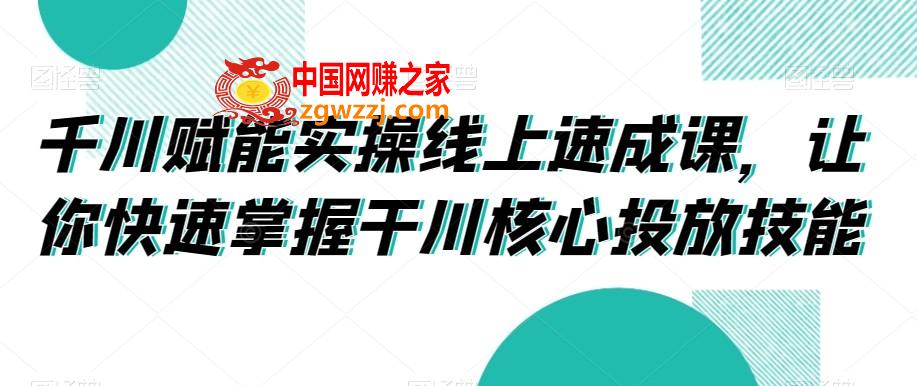 千川赋能实操线上速成课，让你快速掌握干川核心投放技能,千川赋能实操线上速成课，让你快速掌握干川核心投放技能,千川,计划,流量,第1张