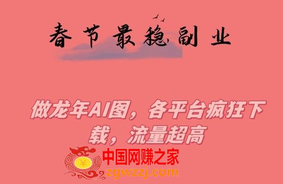 春节期间最稳副业，做龙年AI图，各平台疯狂下载，流量超高【揭秘】