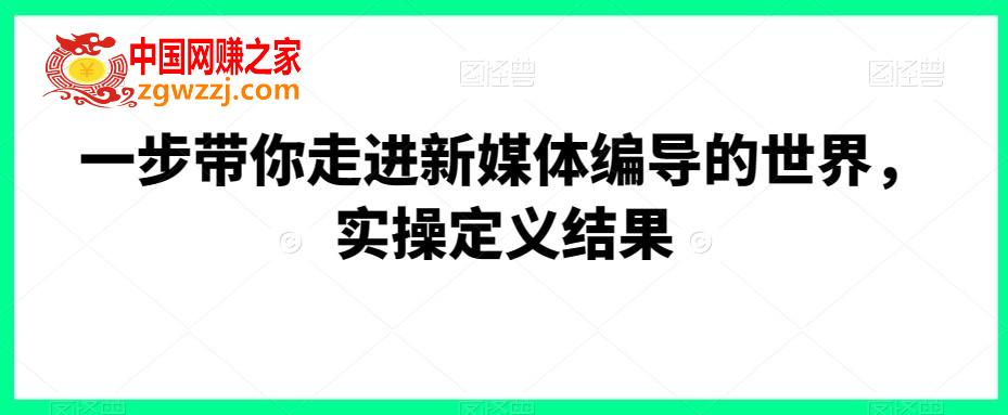 一步带你走进新媒体编导的世界，实操定义结果