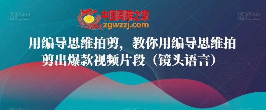 用编导思维拍剪，教你用编导思维拍剪出爆款视频片段（镜头语言）