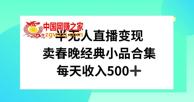 半无人直播变现，卖经典春晚小品合集，每天日入500+【揭秘】