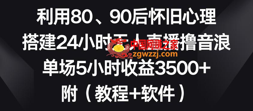 利用80、90后怀旧心理，搭建24小时无人直播撸音浪，单场5小时收益3500+（教程+软件）【揭秘】